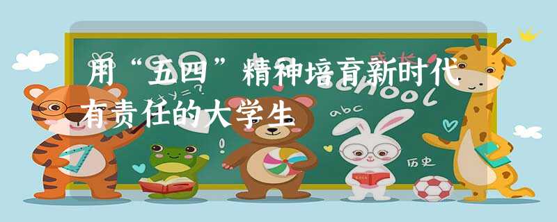 用“五四”精神培育新时代有责任的大学生 用“五四”精神培育新时代有责任的大学生