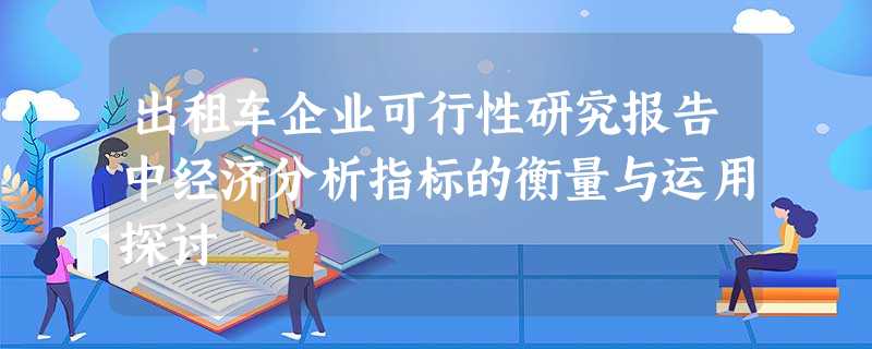 出租车企业可行性研究报告中经济分析指标的衡量与运用探讨 出租车企业可行性研究报告中经济分析指标的衡量与运用探讨