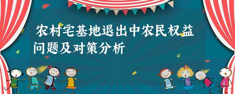 农村宅基地退出中农民权益问题及对策分析 农村宅基地退出中农民权益问题及对策分析