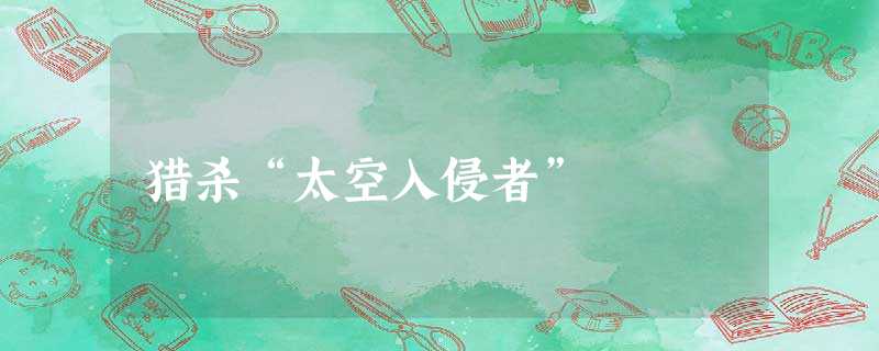 猎杀“太空入侵者” 猎杀“太空入侵者”