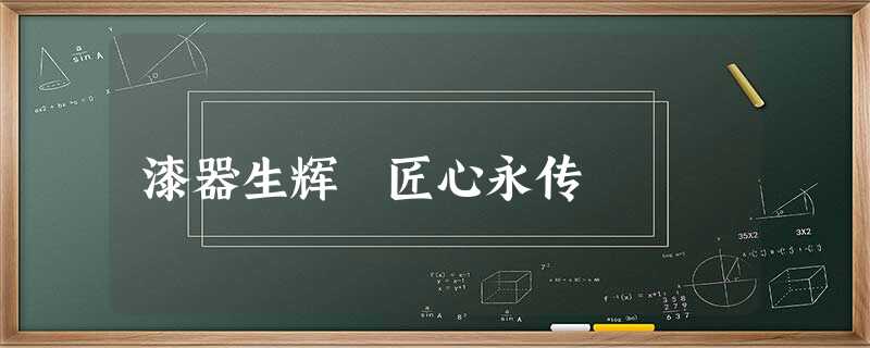 漆器生辉 匠心永传 漆器生辉 匠心永传