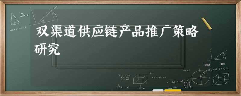 双渠道供应链产品推广策略研究 双渠道供应链产品推广策略研究
