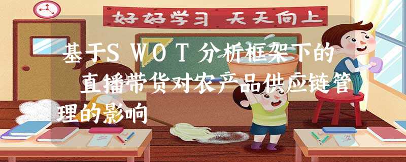 基于SWOT分析框架下的 直播带货对农产品供应链管理的影响 基于SWOT分析框架下的 直播带货对农产品供应链管理的影响