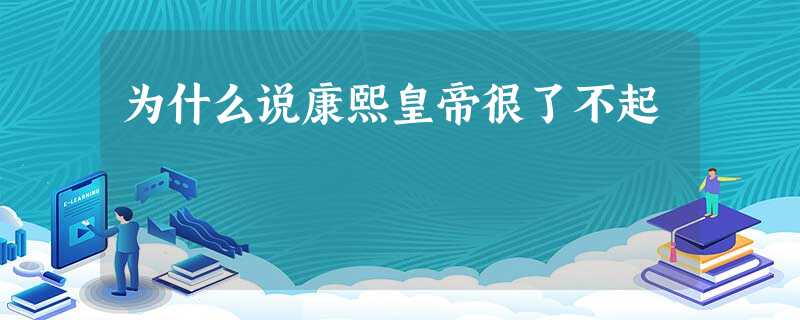 为什么说康熙皇帝很了不起 为什么说康熙皇帝很了不起
