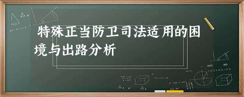 特殊正当防卫司法适用的困境与出路分析 特殊正当防卫司法适用的困境与出路分析