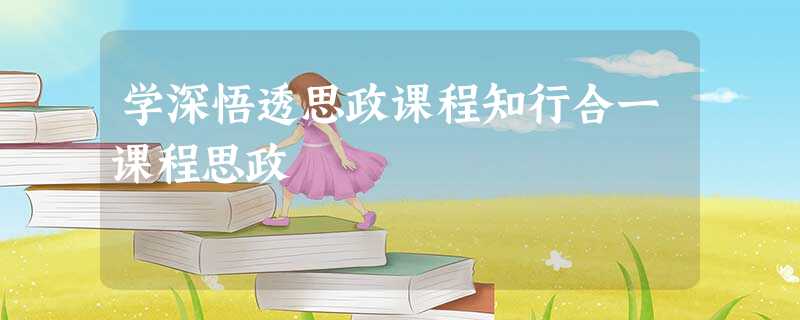 学深悟透思政课程知行合一课程思政 学深悟透思政课程知行合一课程思政