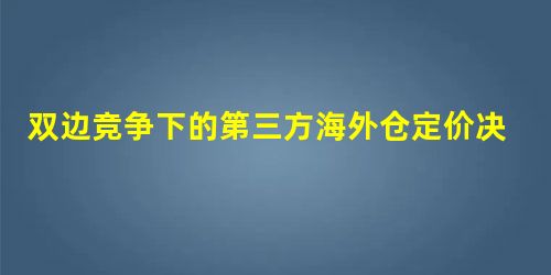 双边竞争下的第三方海外仓定价决策分析 双边竞争下的第三方海外仓定价决策分析