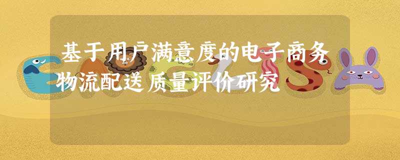 基于用户满意度的电子商务物流配送质量评价研究 基于用户满意度的电子商务物流配送质量评价研究