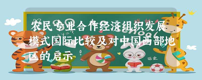 农民专业合作经济组织发展模式国际比较及对中国西部地区的启示 农民专业合作经济组织发展模式国际比较及对中国西部地区的启示