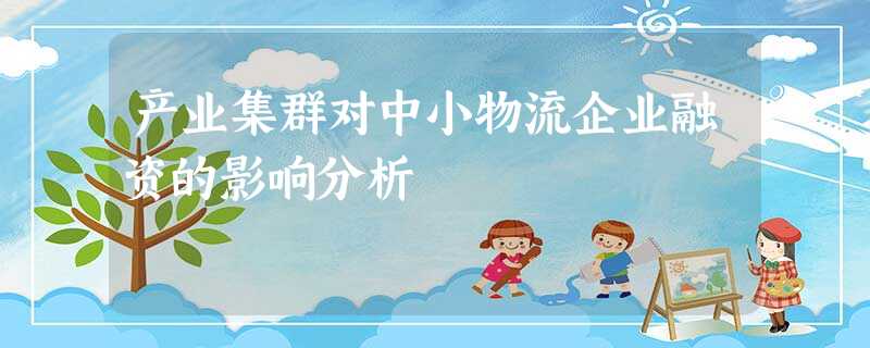 产业集群对中小物流企业融资的影响分析 产业集群对中小物流企业融资的影响分析