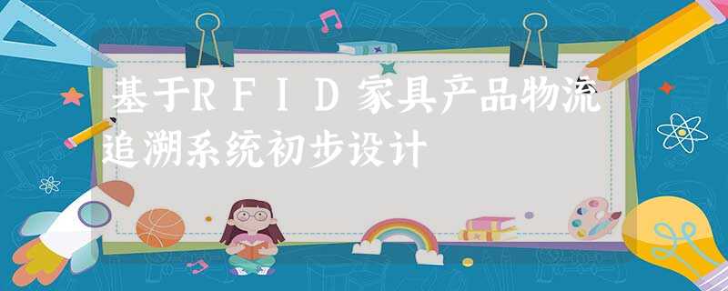 基于RFID家具产品物流追溯系统初步设计 基于RFID家具产品物流追溯系统初步设计