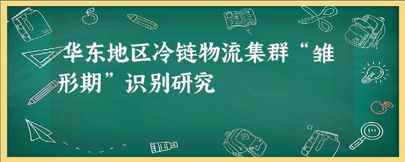 华东地区冷链物流集群“雏形期”识别研究 华东地区冷链物流集群“雏形期”识别研究