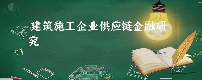 建筑施工企业供应链金融研究 建筑施工企业供应链金融研究