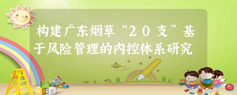 构建广东烟草“20支”基于风险管理的内控体系研究 构建广东烟草“20支”基于风险管理的内控体系研究