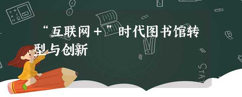 “互联网+”时代图书馆转型与创新 “互联网+”时代图书馆转型与创新