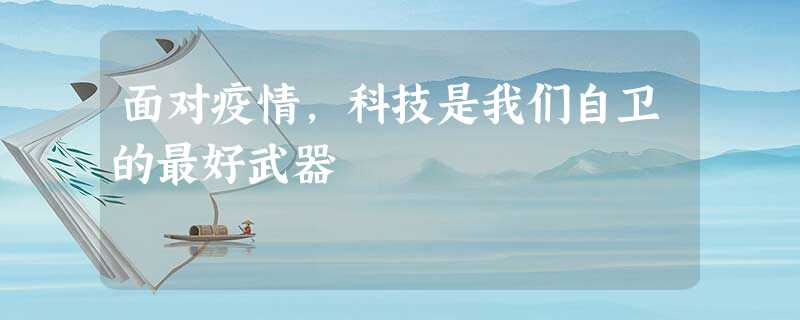 面对疫情,科技是我们自卫的最好武器 面对疫情,科技是我们自卫的最好武器