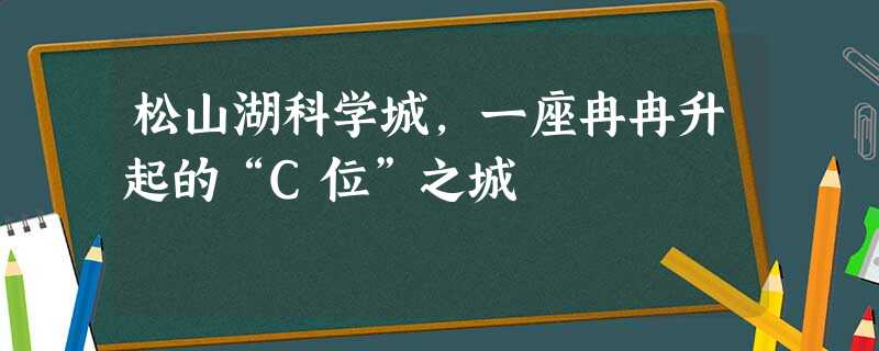 松山湖科学城,一座冉冉升起的“C位”之城 松山湖科学城,一座冉冉升起的“C位”之城
