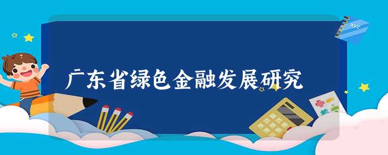 广东省绿色金融发展研究 广东省绿色金融发展研究