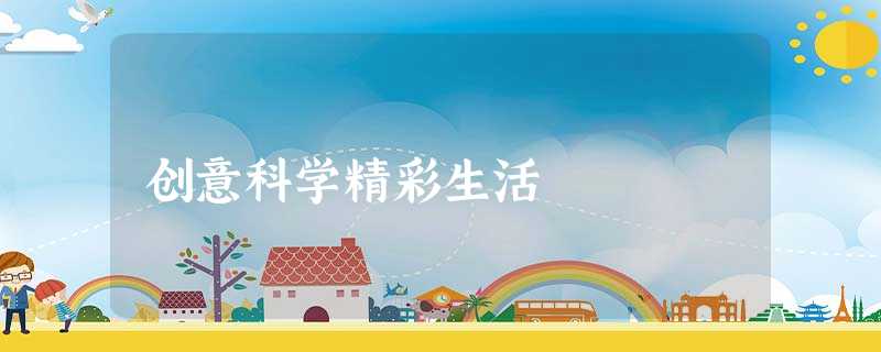 创意科学精彩生活 创意科学精彩生活