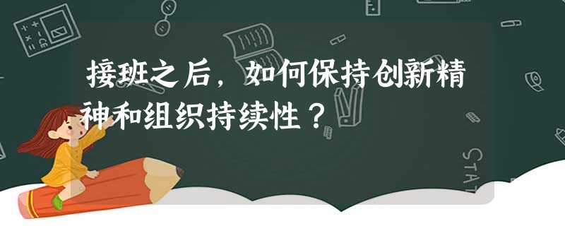 接班之后,如何保持创新精神和组织持续性? 接班之后,如何保持创新精神和组织持续性?