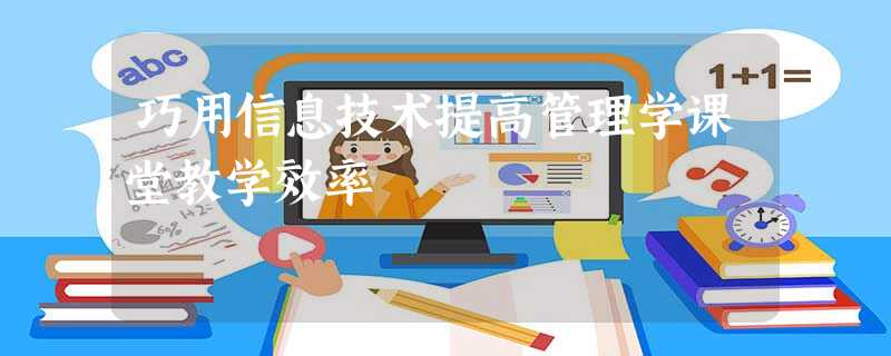 巧用信息技术提高管理学课堂教学效率 巧用信息技术提高管理学课堂教学效率