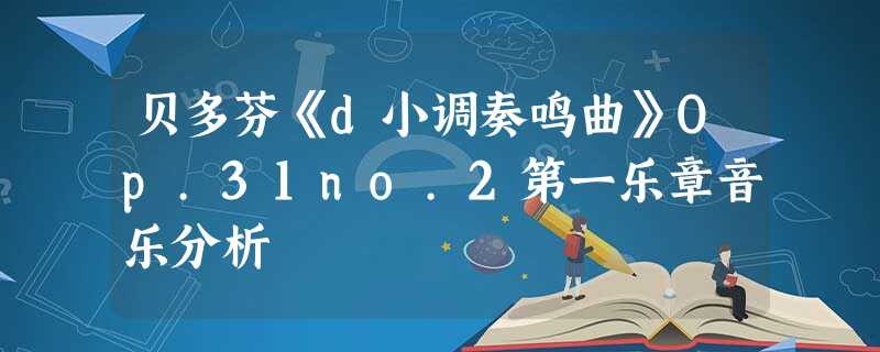 贝多芬《d小调奏鸣曲》Op.31no.2第一乐章音乐分析 贝多芬《d小调奏鸣曲》Op.31no.2第一乐章音乐分析
