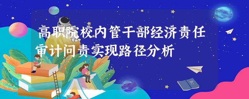 高职院校内管干部经济责任审计问责实现路径分析 高职院校内管干部经济责任审计问责实现路径分析