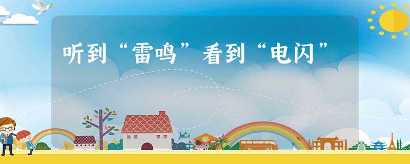 听到“雷鸣”看到“电闪” 听到“雷鸣”看到“电闪”