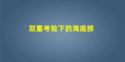 双重考验下的海底捞 双重考验下的海底捞