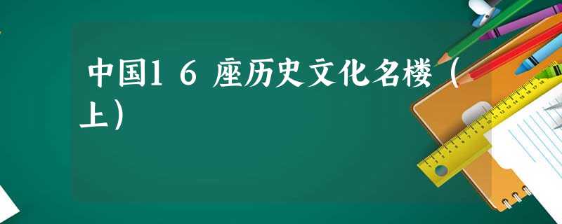 中国16座历史文化名楼(上) 中国16座历史文化名楼(上)