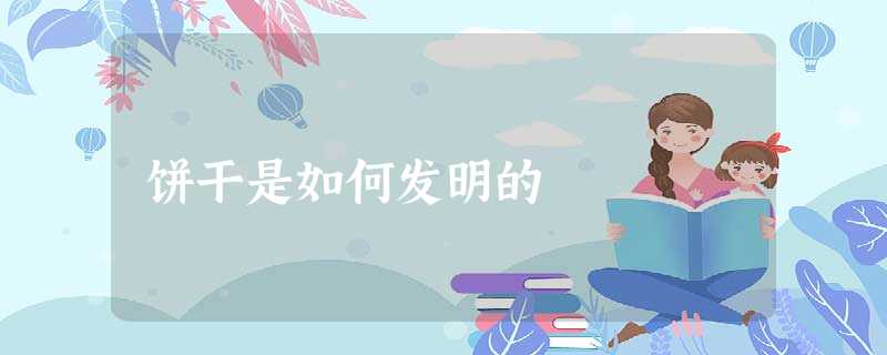 饼干是如何发明的 饼干是如何发明的