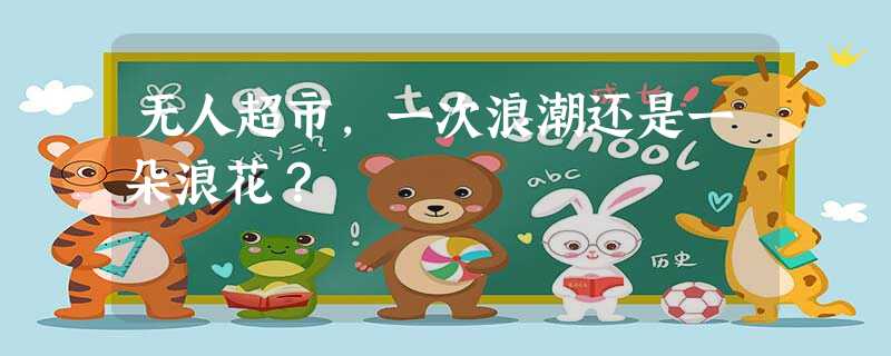 无人超市,一次浪潮还是一朵浪花? 无人超市,一次浪潮还是一朵浪花?