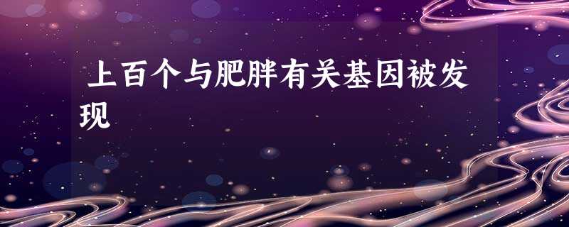 上百个与肥胖有关基因被发现 上百个与肥胖有关基因被发现