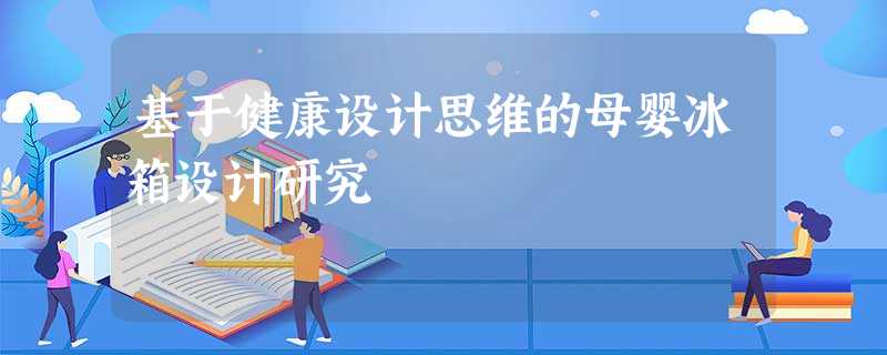 基于健康设计思维的母婴冰箱设计研究 基于健康设计思维的母婴冰箱设计研究