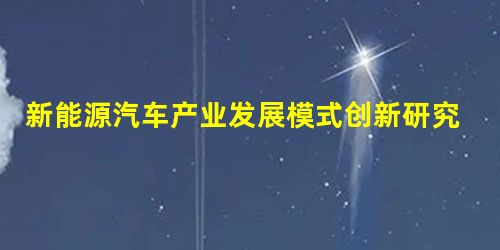 新能源汽车产业发展模式创新研究 新能源汽车产业发展模式创新研究