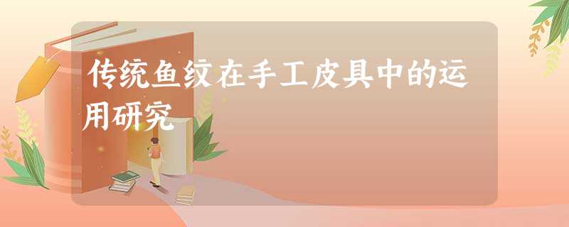 传统鱼纹在手工皮具中的运用研究 传统鱼纹在手工皮具中的运用研究