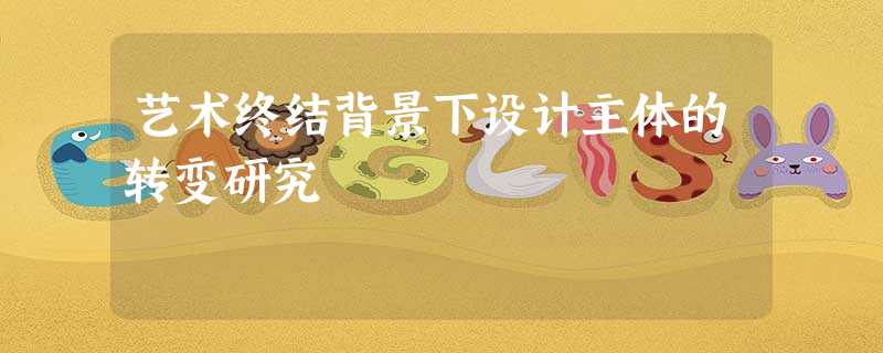 艺术终结背景下设计主体的转变研究 艺术终结背景下设计主体的转变研究