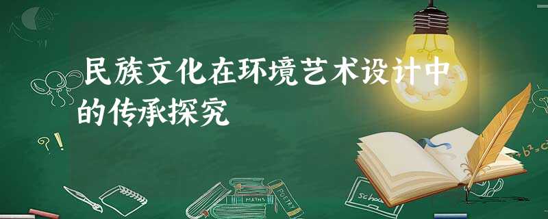 民族文化在环境艺术设计中的传承探究 民族文化在环境艺术设计中的传承探究