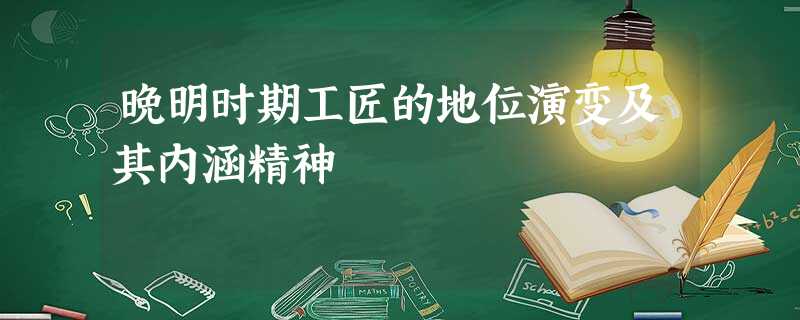 晚明时期工匠的地位演变及其内涵精神 晚明时期工匠的地位演变及其内涵精神