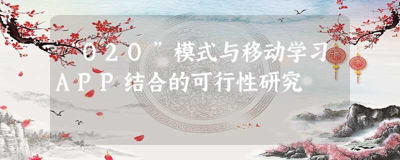 “O2O”模式与移动学习APP结合的可行性研究 “O2O”模式与移动学习APP结合的可行性研究