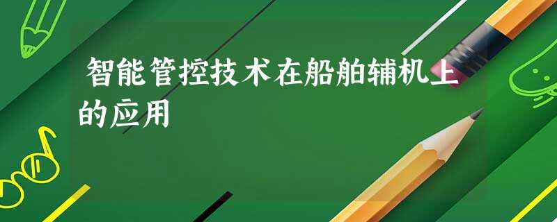 智能管控技术在船舶辅机上的应用 智能管控技术在船舶辅机上的应用