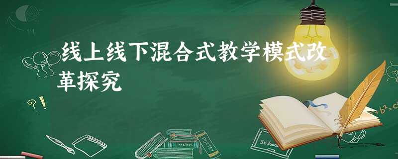 线上线下混合式教学模式改革探究 线上线下混合式教学模式改革探究