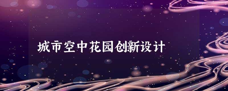 城市空中花园创新设计 城市空中花园创新设计