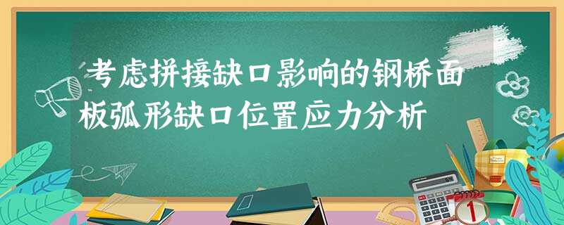 考虑拼接缺口影响的钢桥面板弧形缺口位置应力分析 考虑拼接缺口影响的钢桥面板弧形缺口位置应力分析