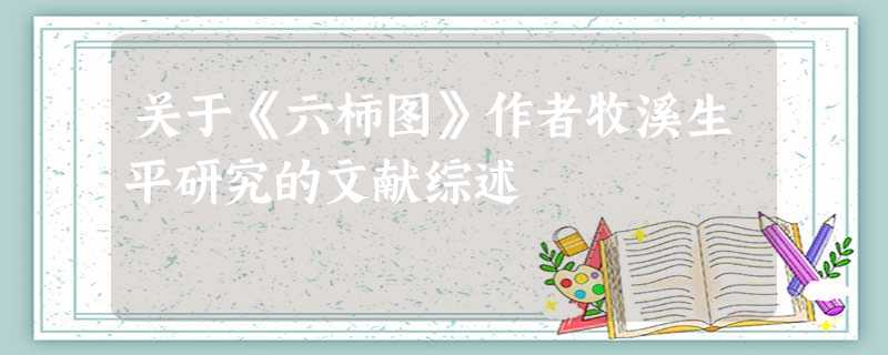 关于《六柿图》作者牧溪生平研究的文献综述 关于《六柿图》作者牧溪生平研究的文献综述