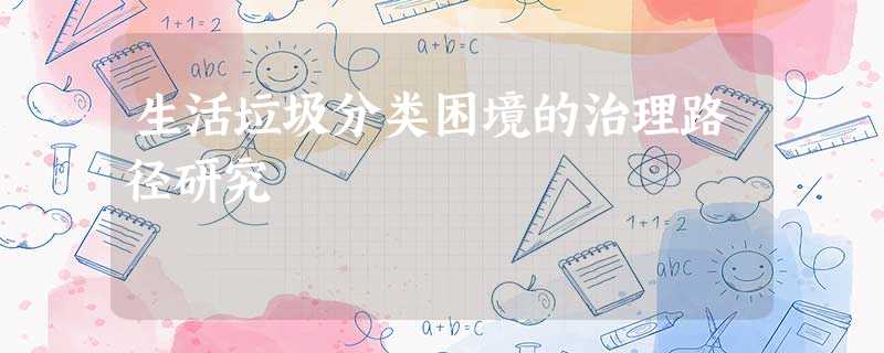 生活垃圾分类困境的治理路径研究 生活垃圾分类困境的治理路径研究