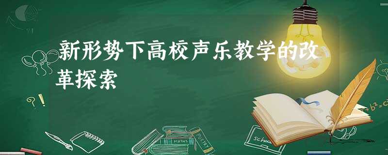 新形势下高校声乐教学的改革探索 新形势下高校声乐教学的改革探索