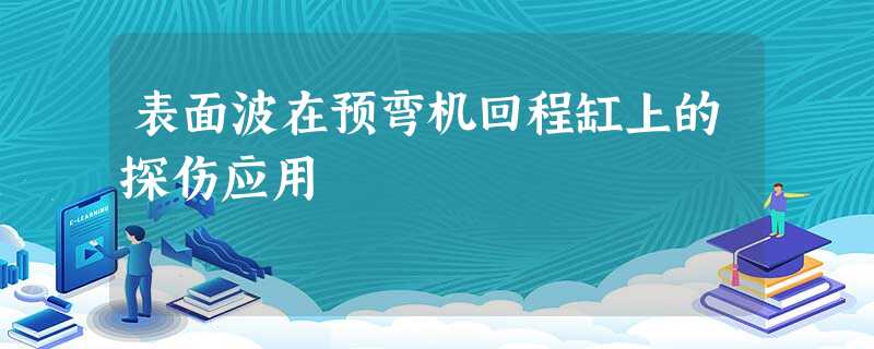 表面波在预弯机回程缸上的探伤应用 表面波在预弯机回程缸上的探伤应用