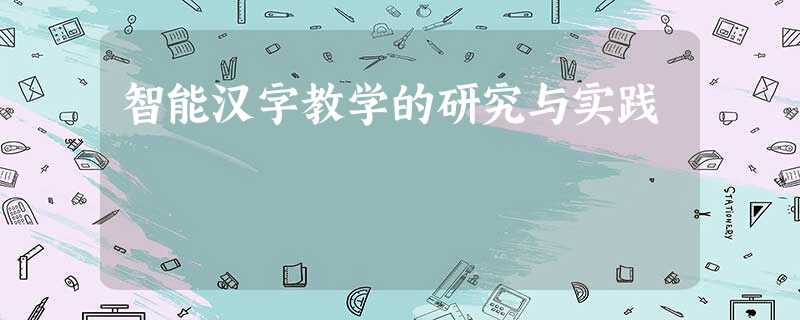 智能汉字教学的研究与实践 智能汉字教学的研究与实践