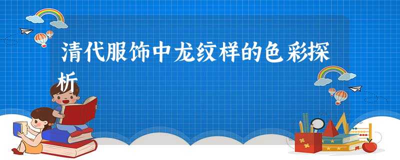 清代服饰中龙纹样的色彩探析 清代服饰中龙纹样的色彩探析